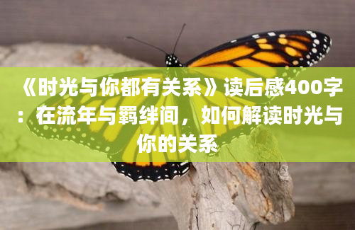 《时光与你都有关系》<a href=https://www.baixuetang.com target=_blank class=infotextkey>读后感</a>400字：在流年与羁绊间，如何解读时光与你的关系