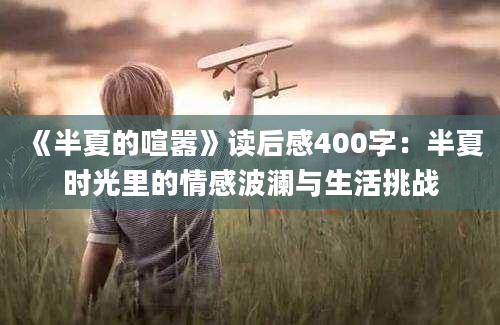 《半夏的喧嚣》读后感400字：半夏时光里的情感波澜与生活挑战