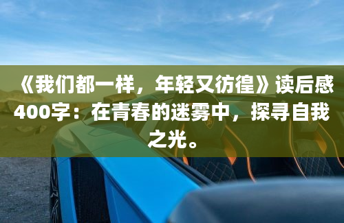 《我们都一样，年轻又彷徨》读后感400字：在青春的迷雾中，探寻自我之光。