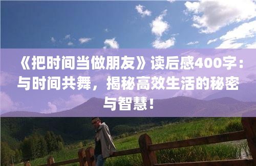 《把时间当做朋友》读后感400字：与时间共舞，揭秘高效生活的秘密与智慧！