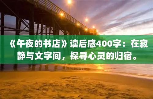 《午夜的书店》读后感400字：在寂静与文字间，探寻心灵的归宿。