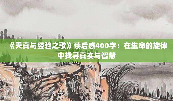 《天真与经验之歌》读后感400字：在生命的旋律中找寻真实与智慧