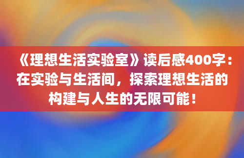 《理想生活实验室》读后感400字：在实验与生活间，探索理想生活的构建与人生的无限可能！