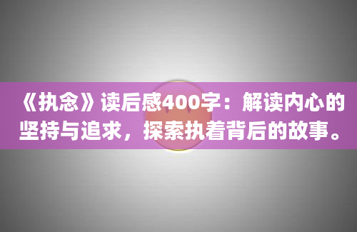 《执念》读后感400字：解读内心的坚持与追求，探索执着背后的故事。