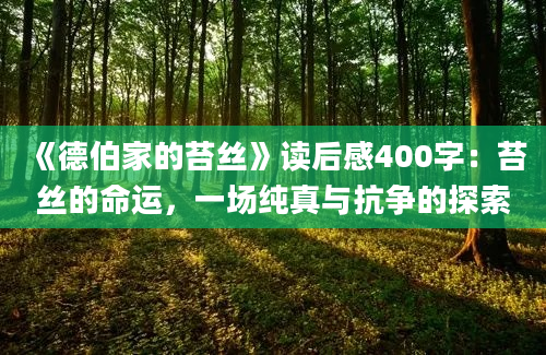 《德伯家的苔丝》读后感400字：苔丝的命运，一场纯真与抗争的探索