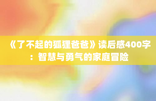 《了不起的狐狸爸爸》读后感400字：智慧与勇气的家庭冒险