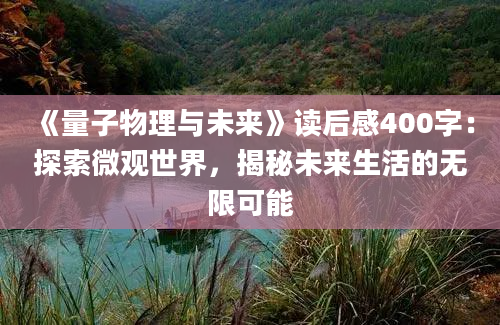 《量子物理与未来》读后感400字：探索微观世界，揭秘未来生活的无限可能