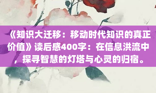 《知识大迁移：移动时代知识的真正价值》读后感400字：在信息洪流中，探寻智慧的灯塔与心灵的归宿。