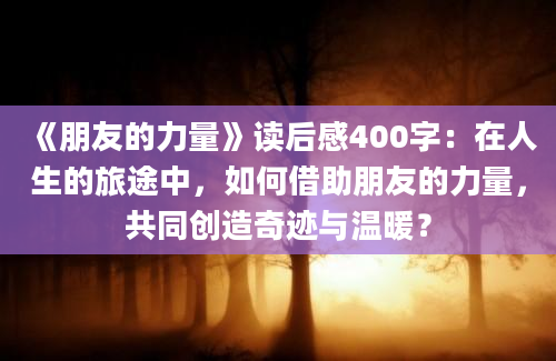 《朋友的力量》读后感400字：在人生的旅途中，如何借助朋友的力量，共同创造奇迹与温暖？