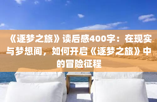 《逐梦之旅》读后感400字：在现实与梦想间，如何开启《逐梦之旅》中的冒险征程