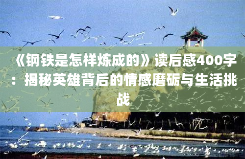 《钢铁是怎样炼成的》<a href=https://www.baixuetang.com target=_blank class=infotextkey>读后感</a>400字：揭秘英雄背后的情感磨砺与生活挑战