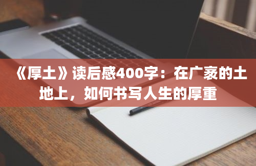 《厚土》读后感400字：在广袤的土地上，如何书写人生的厚重