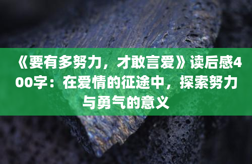 《要有多努力，才敢言爱》读后感400字：在爱情的征途中，探索努力与勇气的意义