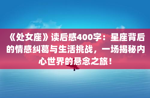 《处女座》读后感400字：星座背后的情感纠葛与生活挑战，一场揭秘内心世界的悬念之旅！