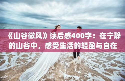 《山谷微风》读后感400字：在宁静的山谷中，感受生活的轻盈与自在