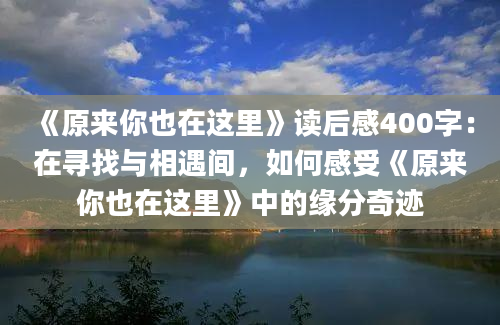 《原来你也在这里》读后感400字：在寻找与相遇间，如何感受《原来你也在这里》中的缘分奇迹