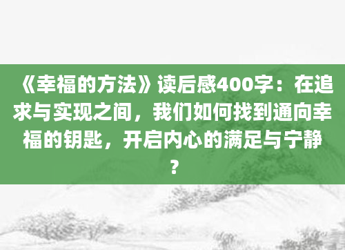 《幸福的方法》读后感400字：在追求与实现之间，我们如何找到通向幸福的钥匙，开启内心的满足与宁静？