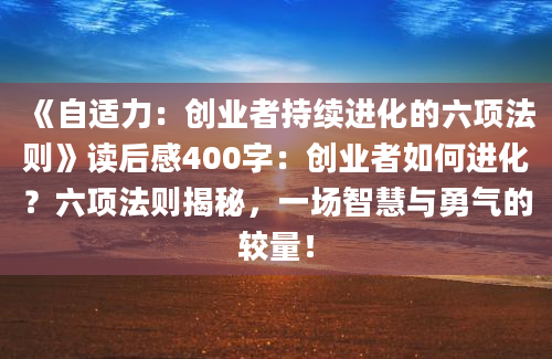 《自适力：创业者持续进化的六项法则》读后感400字：创业者如何进化？六项法则揭秘，一场智慧与勇气的较量！