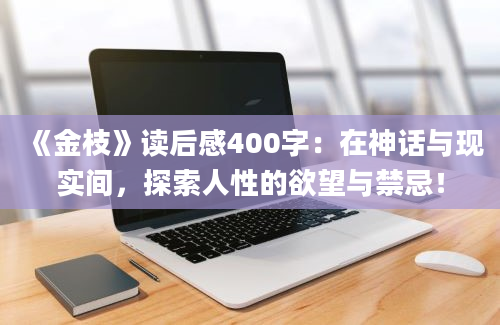 《金枝》读后感400字：在神话与现实间，探索人性的欲望与禁忌！