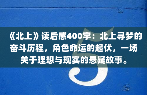 《北上》读后感400字：北上寻梦的奋斗历程，角色命运的起伏，一场关于理想与现实的悬疑故事。