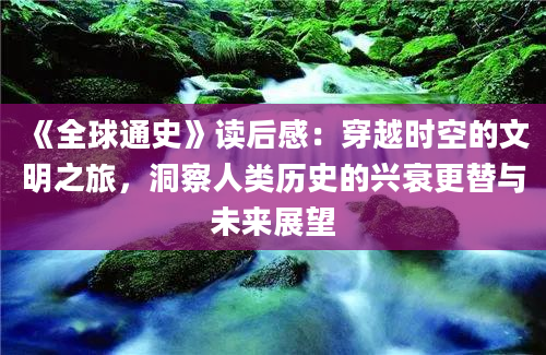 《全球通史》读后感：穿越时空的文明之旅，洞察人类历史的兴衰更替与未来展望