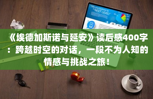 《埃德加斯诺与延安》读后感400字：跨越时空的对话，一段不为人知的情感与挑战之旅！