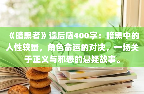 《暗黑者》读后感400字：暗黑中的人性较量，角色命运的对决，一场关于正义与邪恶的悬疑故事。