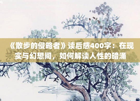 《散步的侵略者》读后感400字：在现实与幻想间，如何解读人性的暗涌