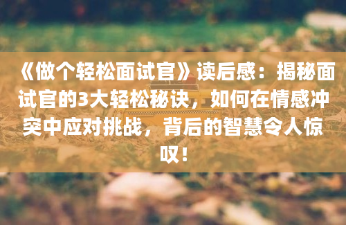 《做个轻松面试官》读后感：揭秘面试官的3大轻松秘诀，如何在情感冲突中应对挑战，背后的智慧令人惊叹！