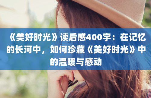 《美好时光》读后感400字：在记忆的长河中，如何珍藏《美好时光》中的温暖与感动