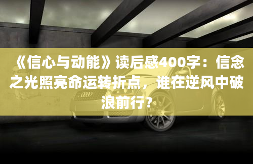 《信心与动能》读后感400字：信念之光照亮命运转折点，谁在逆风中破浪前行？