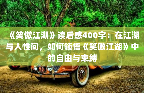 《笑傲江湖》读后感400字：在江湖与人性间，如何领悟《笑傲江湖》中的自由与束缚