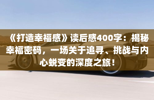 《打造幸福感》读后感400字：揭秘幸福密码，一场关于追寻、挑战与内心蜕变的深度之旅！