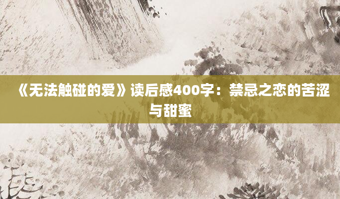 《无法触碰的爱》读后感400字：禁忌之恋的苦涩与甜蜜