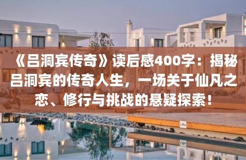 《吕洞宾传奇》读后感400字：揭秘吕洞宾的传奇人生，一场关于仙凡之恋、修行与挑战的悬疑探索！