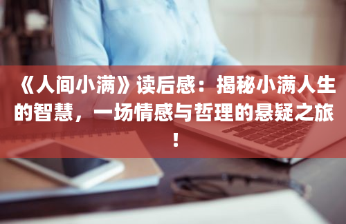 《人间小满》读后感：揭秘小满人生的智慧，一场情感与哲理的悬疑之旅！