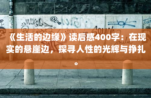 《生活的边缘》读后感400字：在现实的悬崖边，探寻人性的光辉与挣扎。