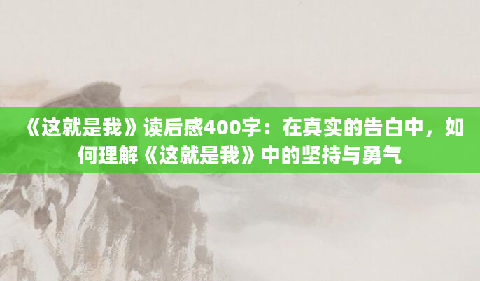 《这就是我》读后感400字：在真实的告白中，如何理解《这就是我》中的坚持与勇气