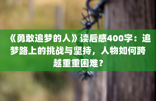 《勇敢追梦的人》读后感400字：追梦路上的挑战与坚持，人物如何跨越重重困难？