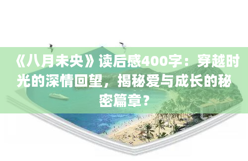 《八月未央》读后感400字：穿越时光的深情回望，揭秘爱与成长的秘密篇章？