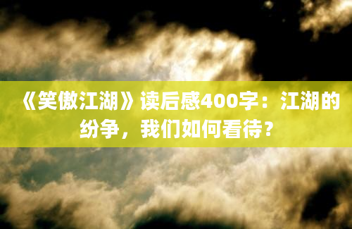 《笑傲江湖》读后感400字：江湖的纷争，我们如何看待？