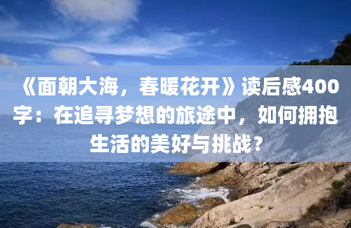 《面朝大海，春暖花开》读后感400字：在追寻梦想的旅途中，如何拥抱生活的美好与挑战？