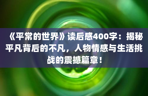 《平常的世界》读后感400字：揭秘平凡背后的不凡，人物情感与生活挑战的震撼篇章！