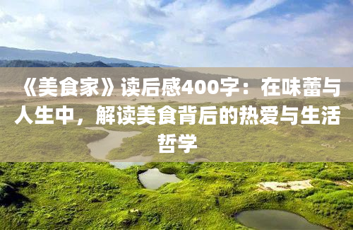 《美食家》读后感400字：在味蕾与人生中，解读美食背后的热爱与生活哲学