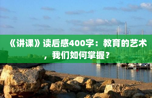 《讲课》读后感400字：教育的艺术，我们如何掌握？