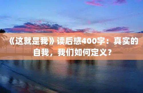 《这就是我》读后感400字：真实的自我，我们如何定义？