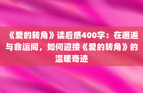 《爱的转角》读后感400字：在邂逅与命运间，如何迎接《爱的转角》的温暖奇迹