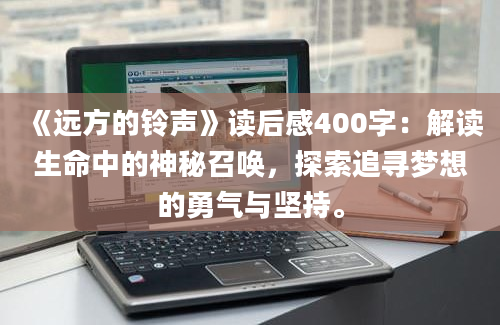 《远方的铃声》读后感400字：解读生命中的神秘召唤，探索追寻梦想的勇气与坚持。