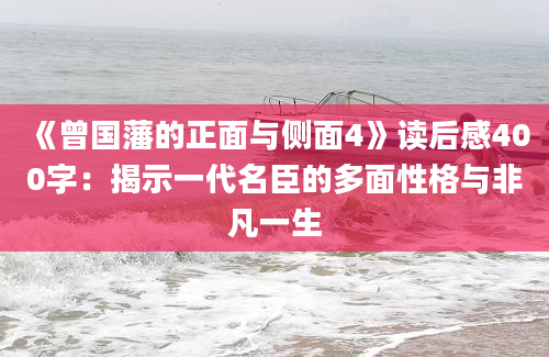 《曾国藩的正面与侧面4》读后感400字：揭示一代名臣的多面性格与非凡一生