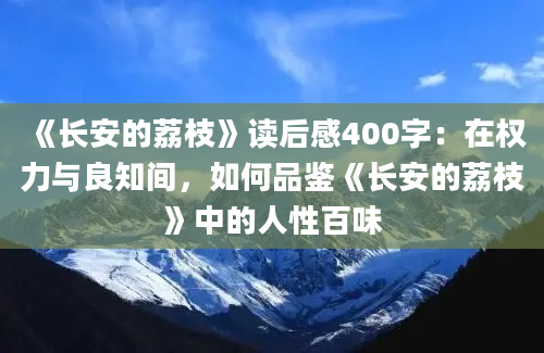 《长安的荔枝》读后感400字：在权力与良知间，如何品鉴《长安的荔枝》中的人性百味